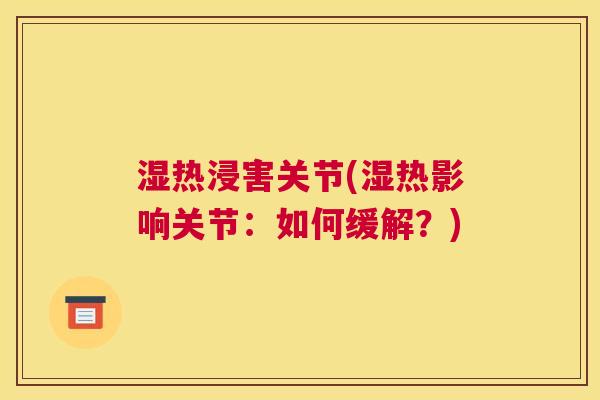湿热浸害关节(湿热影响关节：如何缓解？)