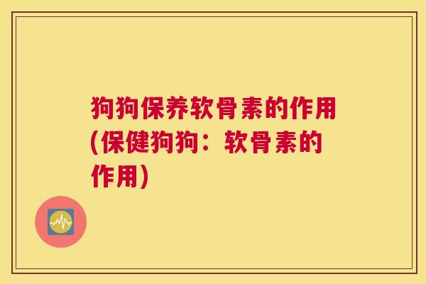 狗狗保养软骨素的作用(保健狗狗：软骨素的作用)