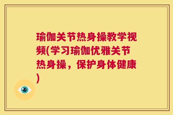瑜伽关节热身操教学视频(学习瑜伽优雅关节热身操，保护身体健康)