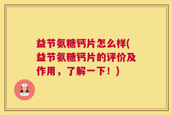 益节氨糖钙片怎么样(益节氨糖钙片的评价及作用，了解一下！)