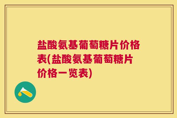 盐酸氨基葡萄糖片价格表(盐酸氨基葡萄糖片价格一览表)