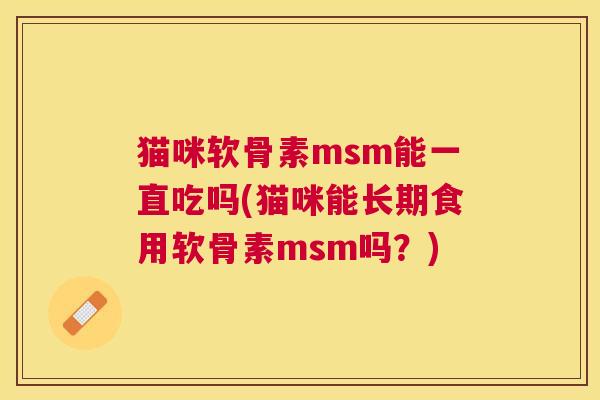 猫咪软骨素msm能一直吃吗(猫咪能长期食用软骨素msm吗？)