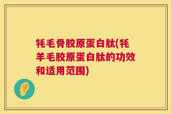 牦毛骨胶原蛋白肽(牦羊毛胶原蛋白肽的功效和适用范围)