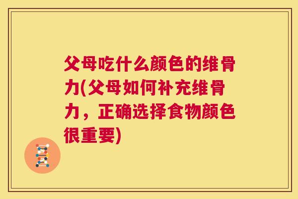 父母吃什么颜色的维骨力(父母如何补充维骨力，正确选择食物颜色很重要)