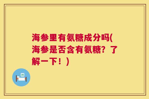 海参里有氨糖成分吗(海参是否含有氨糖？了解一下！)