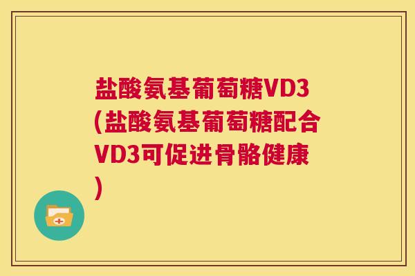 盐酸氨基葡萄糖VD3(盐酸氨基葡萄糖配合VD3可促进骨骼健康)