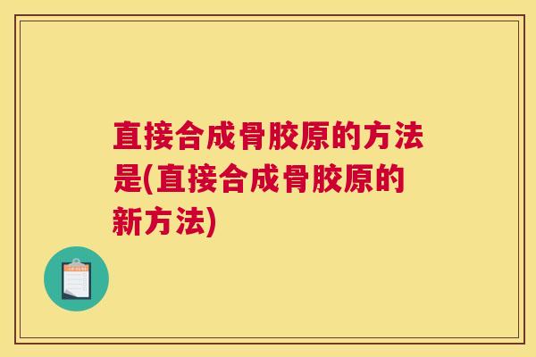 直接合成骨胶原的方法是(直接合成骨胶原的新方法)