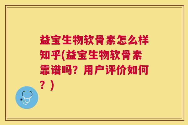 益宝生物软骨素怎么样知乎(益宝生物软骨素靠谱吗？用户评价如何？)