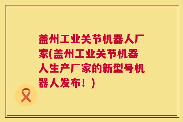 盖州工业关节机器人厂家(盖州工业关节机器人生产厂家的新型号机器人发布！)
