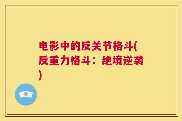 电影中的反关节格斗(反重力格斗：绝境逆袭)