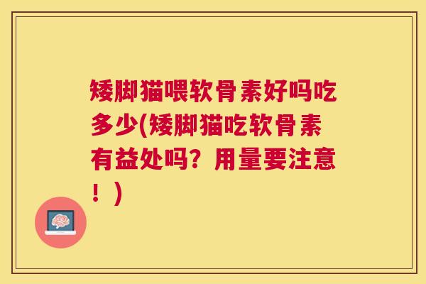 矮脚猫喂软骨素好吗吃多少(矮脚猫吃软骨素有益处吗？用量要注意！)