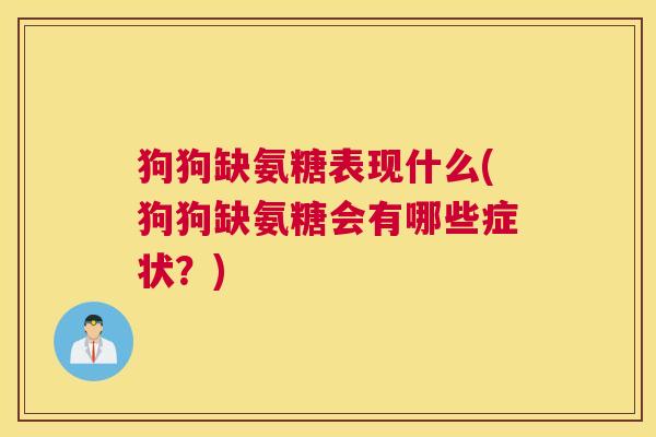 狗狗缺氨糖表现什么(狗狗缺氨糖会有哪些症状？)