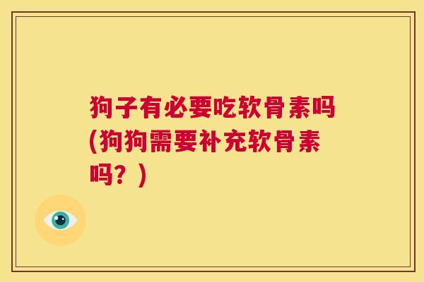狗子有必要吃软骨素吗(狗狗需要补充软骨素吗？)