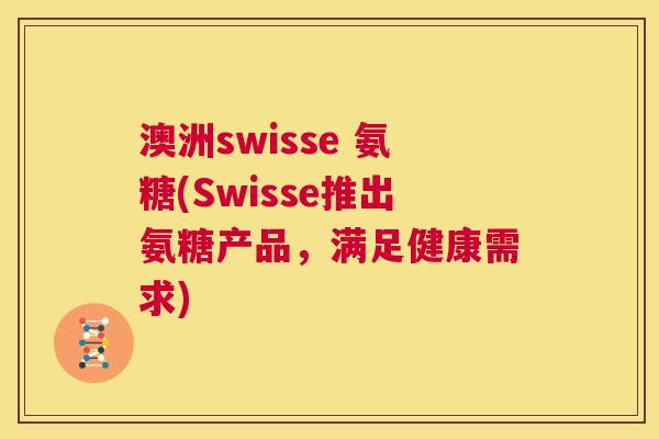 澳洲swisse 氨糖(Swisse推出氨糖产品，满足健康需求)