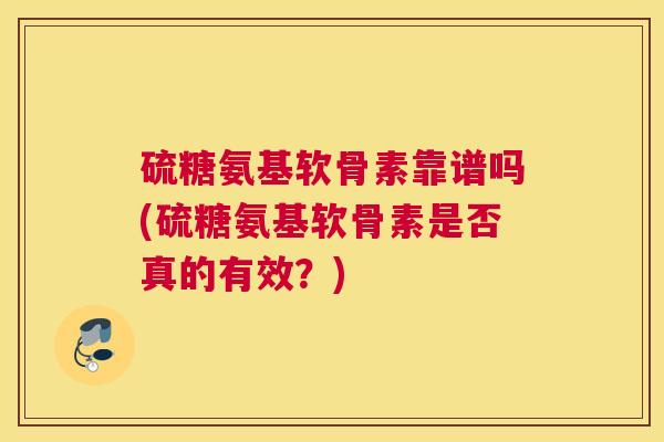 硫糖氨基软骨素靠谱吗(硫糖氨基软骨素是否真的有效？)