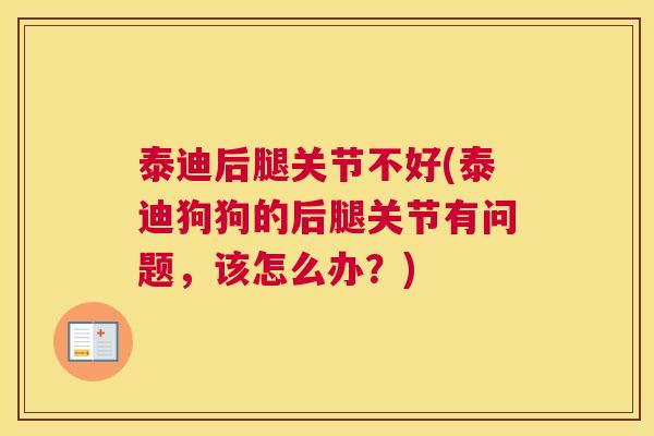 泰迪后腿关节不好(泰迪狗狗的后腿关节有问题，该怎么办？)