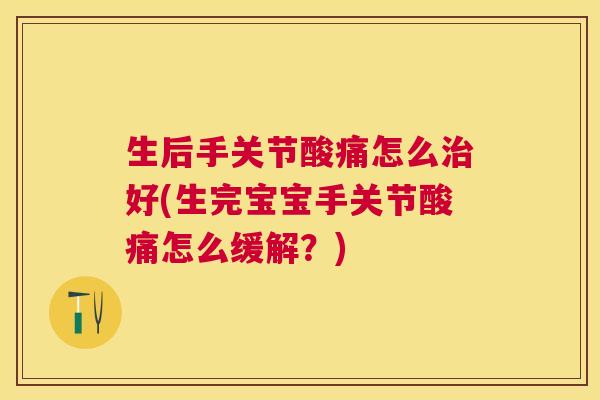 生后手关节酸痛怎么治好(生完宝宝手关节酸痛怎么缓解？)