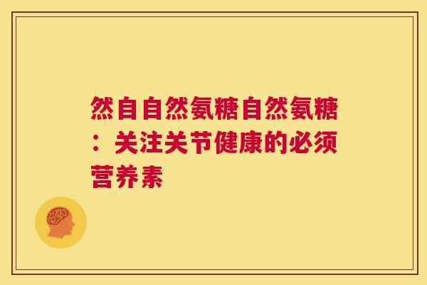 然自自然氨糖自然氨糖：关注关节健康的必须营养素