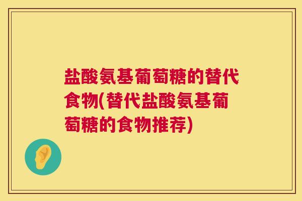 盐酸氨基葡萄糖的替代食物(替代盐酸氨基葡萄糖的食物推荐)