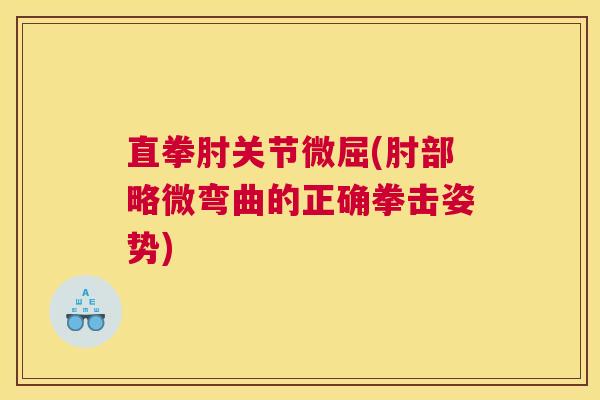 直拳肘关节微屈(肘部略微弯曲的正确拳击姿势)
