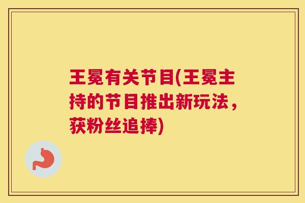 王冕有关节目(王冕主持的节目推出新玩法，获粉丝追捧)