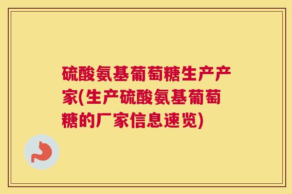 硫酸氨基葡萄糖生产产家(生产硫酸氨基葡萄糖的厂家信息速览)