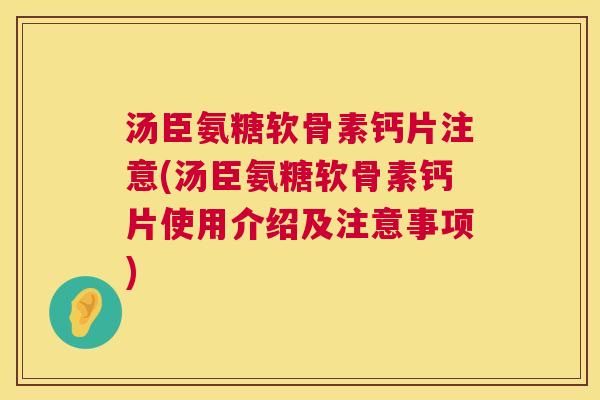 汤臣氨糖软骨素钙片注意(汤臣氨糖软骨素钙片使用介绍及注意事项)