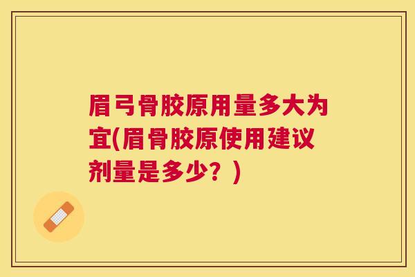 眉弓骨胶原用量多大为宜(眉骨胶原使用建议剂量是多少？)