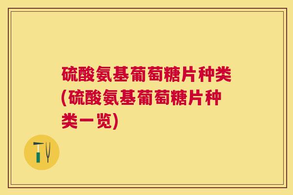 硫酸氨基葡萄糖片种类(硫酸氨基葡萄糖片种类一览)