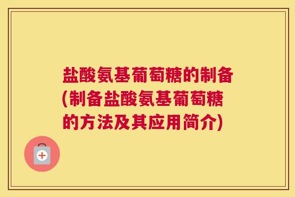 盐酸氨基葡萄糖的制备(制备盐酸氨基葡萄糖的方法及其应用简介)