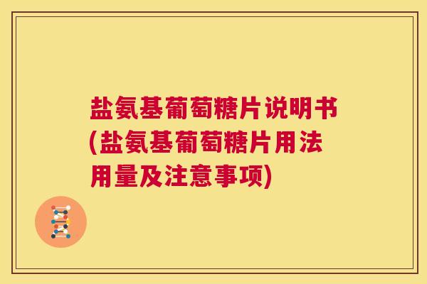 盐氨基葡萄糖片说明书(盐氨基葡萄糖片用法用量及注意事项)