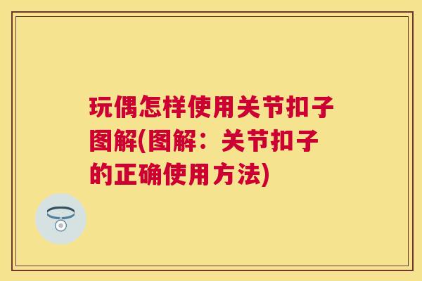 玩偶怎样使用关节扣子图解(图解：关节扣子的正确使用方法)