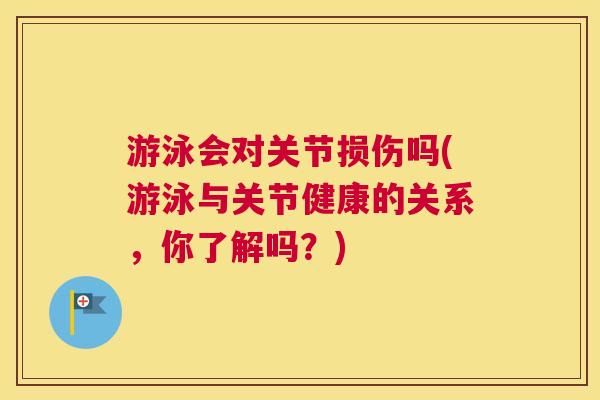 游泳会对关节损伤吗(游泳与关节健康的关系，你了解吗？)