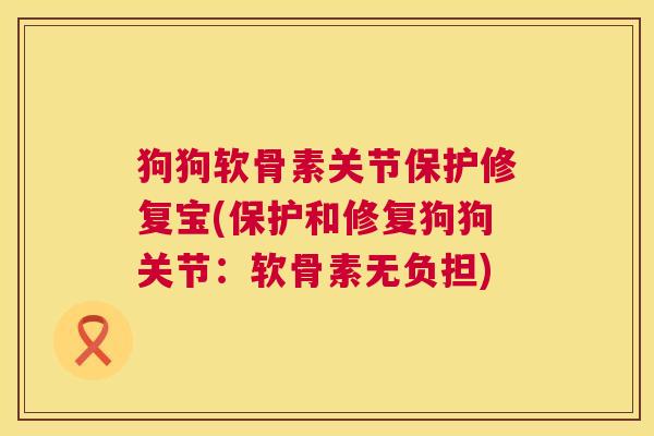 狗狗软骨素关节保护修复宝(保护和修复狗狗关节：软骨素无负担)
