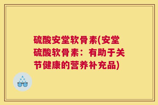 硫酸安堂软骨素(安堂硫酸软骨素：有助于关节健康的营养补充品)