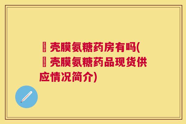 疍壳膜氨糖药房有吗(疍壳膜氨糖药品现货供应情况简介)