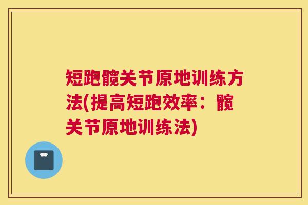 短跑髋关节原地训练方法(提高短跑效率：髋关节原地训练法)