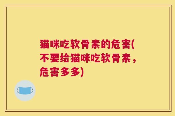 猫咪吃软骨素的危害(不要给猫咪吃软骨素,危害多多)