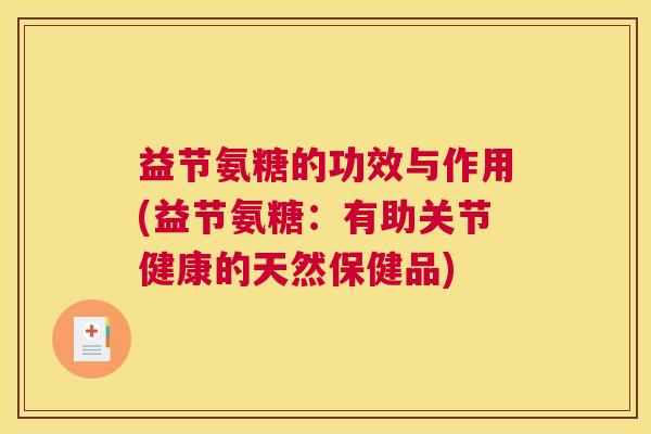 益节氨糖的功效与作用(益节氨糖：有助关节健康的天然保健品)