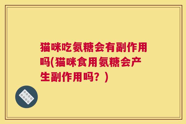 猫咪吃氨糖会有副作用吗(猫咪食用氨糖会产生副作用吗？)