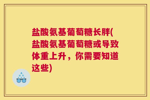 盐酸氨基葡萄糖长胖(盐酸氨基葡萄糖或导致体重上升，你需要知道这些)
