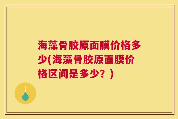 海藻骨胶原面膜价格多少(海藻骨胶原面膜价格区间是多少？)