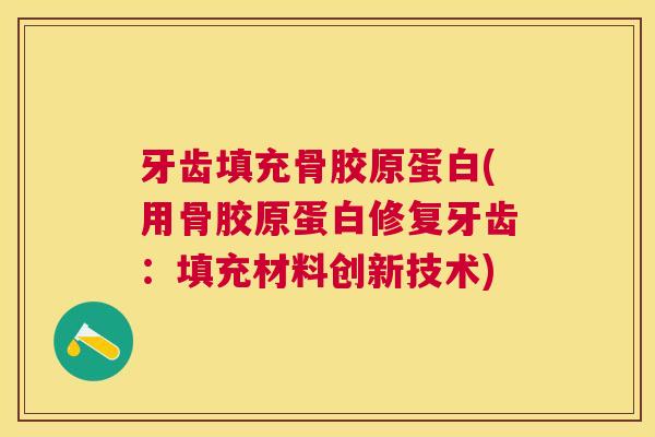牙齿填充骨胶原蛋白(用骨胶原蛋白修复牙齿：填充材料创新技术)
