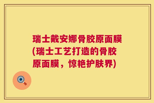 瑞士戴安娜骨胶原面膜(瑞士工艺打造的骨胶原面膜，惊艳护肤界)