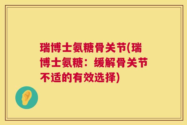 瑞博士氨糖骨关节(瑞博士氨糖：缓解骨关节不适的有效选择)