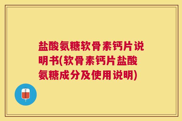 盐酸氨糖软骨素钙片说明书(软骨素钙片盐酸氨糖成分及使用说明)