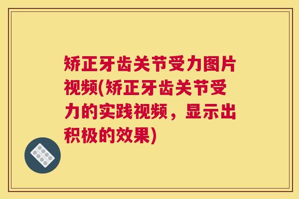 矫正牙齿关节受力图片视频(矫正牙齿关节受力的实践视频，显示出积极的效果)