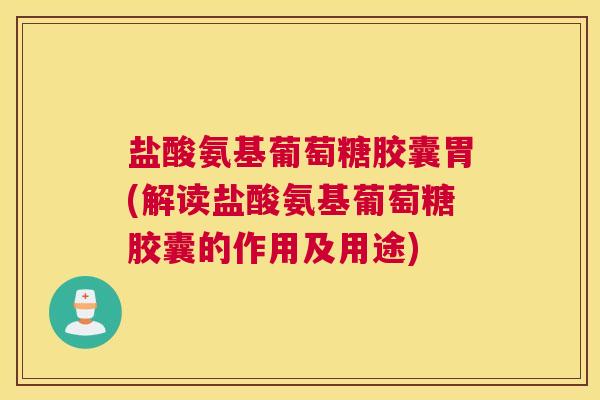 盐酸氨基葡萄糖胶囊胃(解读盐酸氨基葡萄糖胶囊的作用及用途) 盐酸氨基葡萄糖胶囊胃(解读盐酸氨基葡萄糖胶囊的作用及用途)