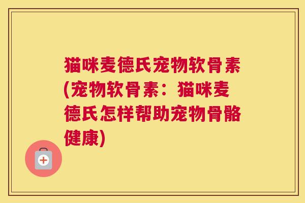 猫咪麦德氏宠物软骨素(宠物软骨素：猫咪麦德氏怎样帮助宠物骨骼健康)