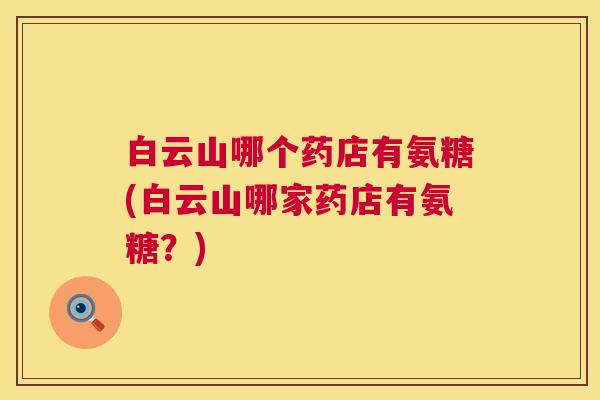 白云山哪个药店有氨糖(白云山哪家药店有氨糖？)
